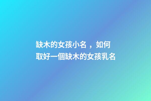 缺木的女孩小名，如何取好一個缺木的女孩乳名